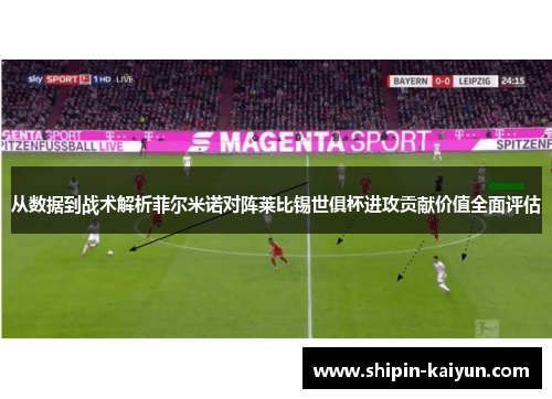 从数据到战术解析菲尔米诺对阵莱比锡世俱杯进攻贡献价值全面评估 从数据到战术解析菲尔米诺对阵莱比锡世俱杯进攻贡献价值全面评估