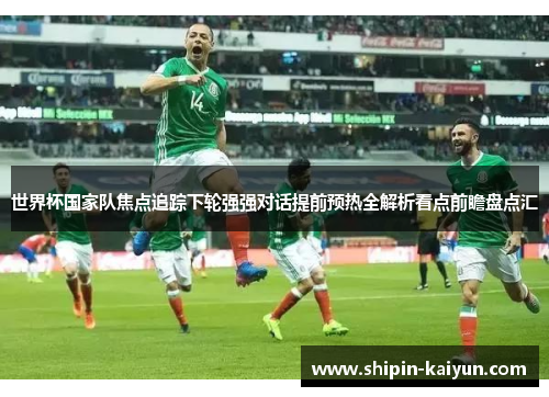 世界杯国家队焦点追踪下轮强强对话提前预热全解析看点前瞻盘点汇