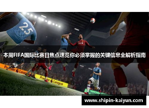 本周FIFA国际比赛日焦点速览你必须掌握的关键信息全解析指南 本周FIFA国际比赛日焦点速览你必须掌握的关键信息全解析指南