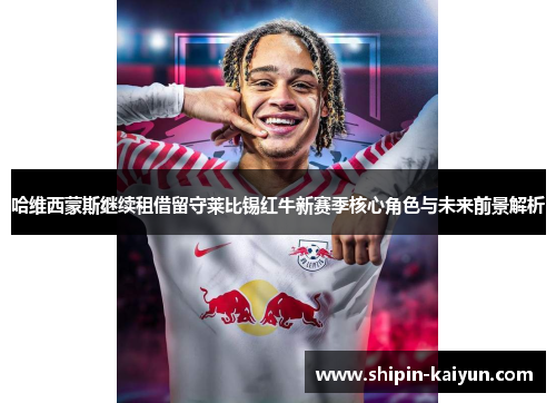 哈维西蒙斯继续租借留守莱比锡红牛新赛季核心角色与未来前景解析 哈维西蒙斯继续租借留守莱比锡红牛新赛季核心角色与未来前景解析
