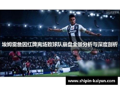 埃姆雷詹因红牌离场致球队崩盘全景分析与深度剖析 埃姆雷詹因红牌离场致球队崩盘全景分析与深度剖析