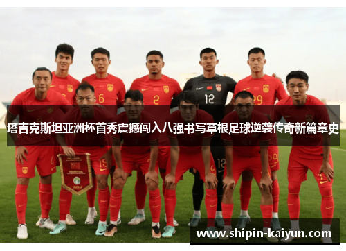 塔吉克斯坦亚洲杯首秀震撼闯入八强书写草根足球逆袭传奇新篇章史 塔吉克斯坦亚洲杯首秀震撼闯入八强书写草根足球逆袭传奇新篇章史