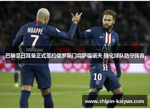 巴黎圣日耳曼正式签约俄罗斯门将萨福诺夫 强化球队防守阵容 巴黎圣日耳曼正式签约俄罗斯门将萨福诺夫 强化球队防守阵容