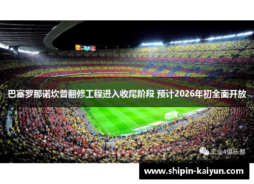 巴塞罗那诺坎普翻修工程进入收尾阶段 预计2026年初全面开放 巴塞罗那诺坎普翻修工程进入收尾阶段 预计2026年初全面开放