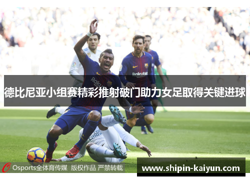 德比尼亚小组赛精彩推射破门助力女足取得关键进球