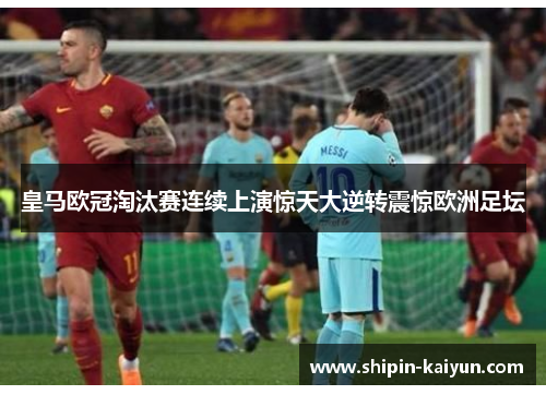 皇马欧冠淘汰赛连续上演惊天大逆转震惊欧洲足坛