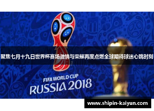 聚焦七月十九日世界杯赛场激情与荣耀再度点燃全球期待球迷心跳时刻