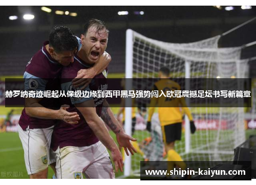 赫罗纳奇迹崛起从保级边缘到西甲黑马强势闯入欧冠震撼足坛书写新篇章