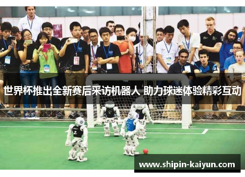 世界杯推出全新赛后采访机器人 助力球迷体验精彩互动