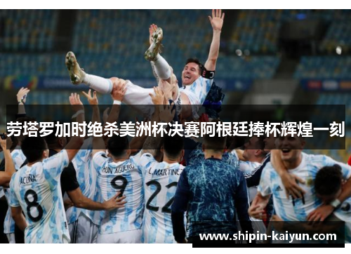 劳塔罗加时绝杀美洲杯决赛阿根廷捧杯辉煌一刻 劳塔罗加时绝杀美洲杯决赛阿根廷捧杯辉煌一刻