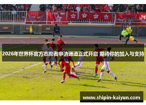 2026年世界杯官方志愿者申请通道正式开启 期待你的加入与支持 2026年世界杯官方志愿者申请通道正式开启 期待你的加入与支持