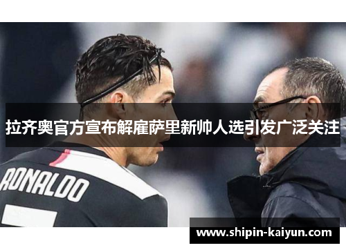 拉齐奥官方宣布解雇萨里新帅人选引发广泛关注 拉齐奥官方宣布解雇萨里新帅人选引发广泛关注