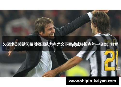 久保建英关键闪耀引领球队力克尤文亚冠战成转折点的一役奠定胜局 久保建英关键闪耀引领球队力克尤文亚冠战成转折点的一役奠定胜局