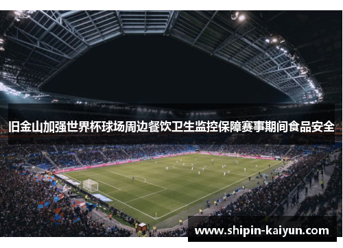 旧金山加强世界杯球场周边餐饮卫生监控保障赛事期间食品安全 旧金山加强世界杯球场周边餐饮卫生监控保障赛事期间食品安全