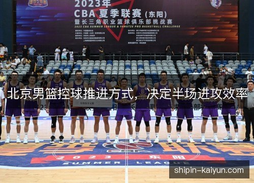 北京男篮控球推进方式，决定半场进攻效率